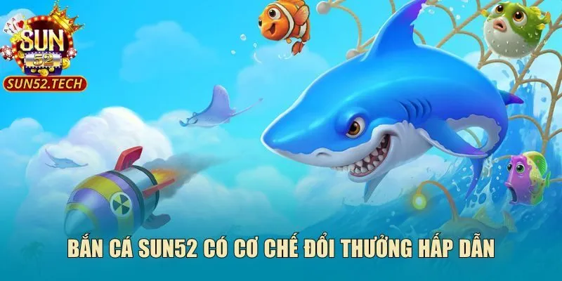 Bắn cá SUN52 có cơ chế đổi thưởng hấp dẫn