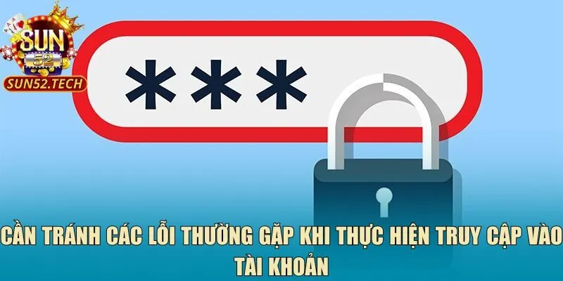 Cần tránh các lỗi thường gặp khi thực hiện truy cập vào tài khoản