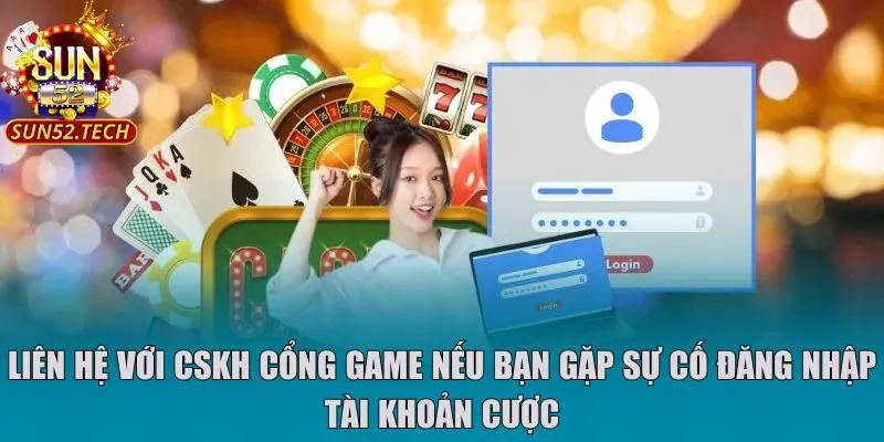 Liên hệ với CSKH cổng game nếu bạn gặp sự cố đăng nhập tài khoản cược