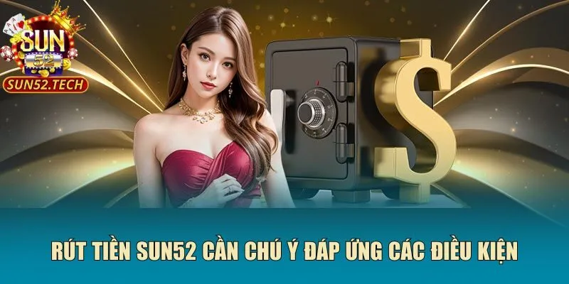 Rút tiền SUN52 cần chú ý đáp ứng các điều kiện
