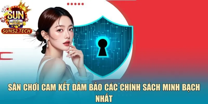 Sân chơi cam kết đảm bảo các chính sách minh bạch nhất