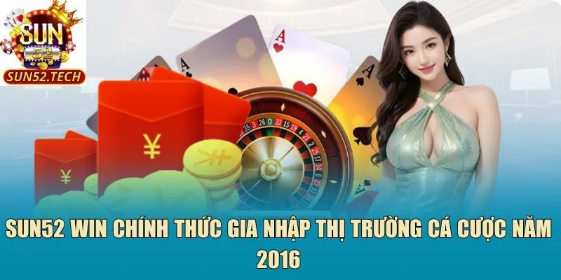 Sun52 win  chính thức gia nhập thị trường cá cược năm 2016