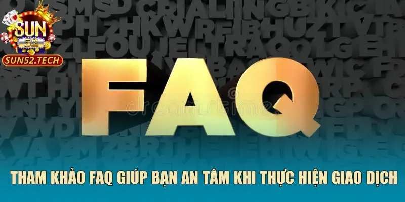 Tham khảo FAQ giúp bạn an tâm khi thực hiện giao dịch
